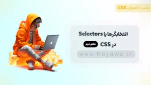 جلسه 5 آموزش CSS: انتخابگرها یا Selectors در CSS (بخش دوم)